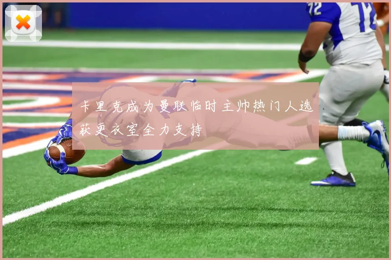卡里克成为曼联临时主帅热门人选获更衣室全力支持