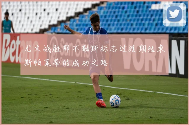 尤文战胜那不勒斯标志过渡期结束斯帕莱蒂的成功之路