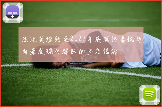 法比奥续约至2027年底满怀喜悦与自豪展现对球队的坚定信念