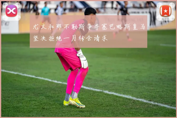 尤文和那不勒斯争夺塞巴略斯皇马坚决拒绝一月转会请求