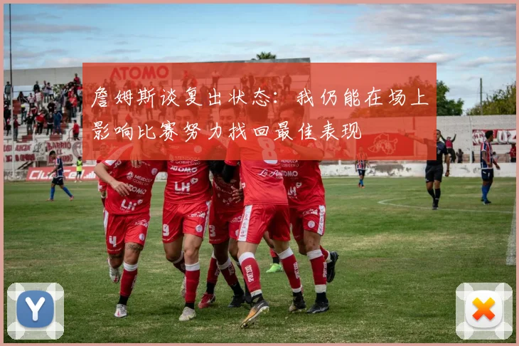 詹姆斯谈复出状态：我仍能在场上影响比赛努力找回最佳表现
