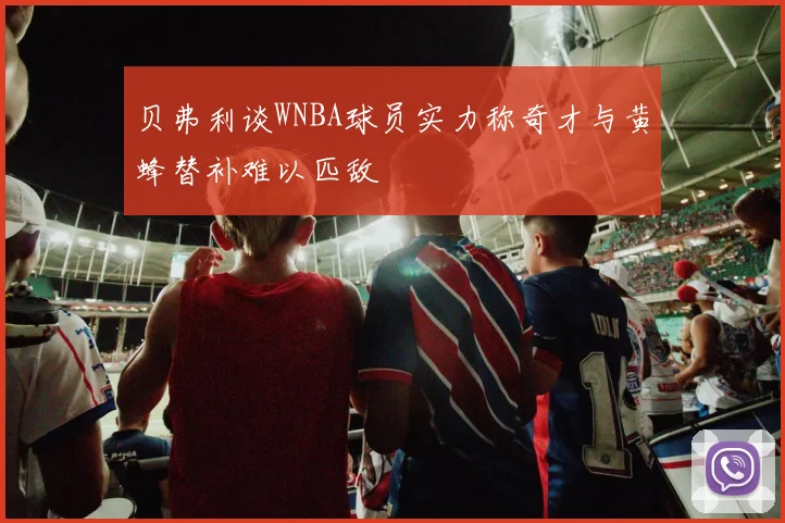 贝弗利谈WNBA球员实力称奇才与黄蜂替补难以匹敌