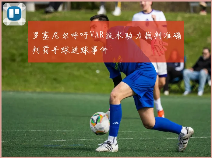 罗塞尼尔呼吁VAR技术助力裁判准确判罚手球进球事件