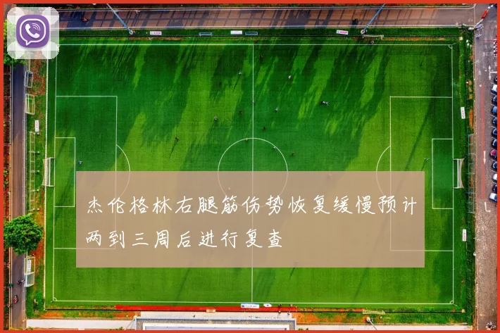 杰伦格林右腿筋伤势恢复缓慢预计两到三周后进行复查