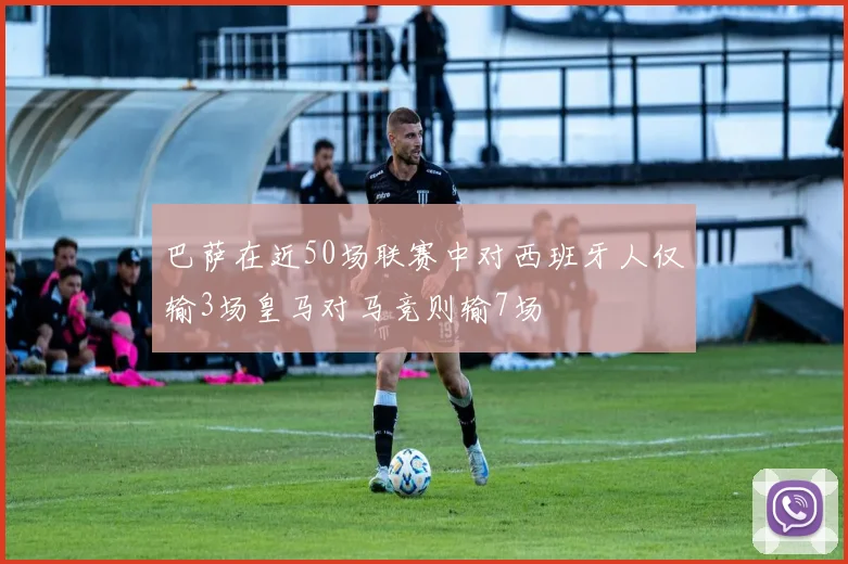 巴萨在近50场联赛中对西班牙人仅输3场皇马对马竞则输7场