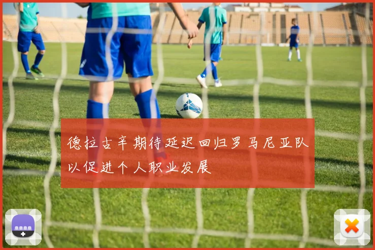 德拉古辛期待延迟回归罗马尼亚队以促进个人职业发展