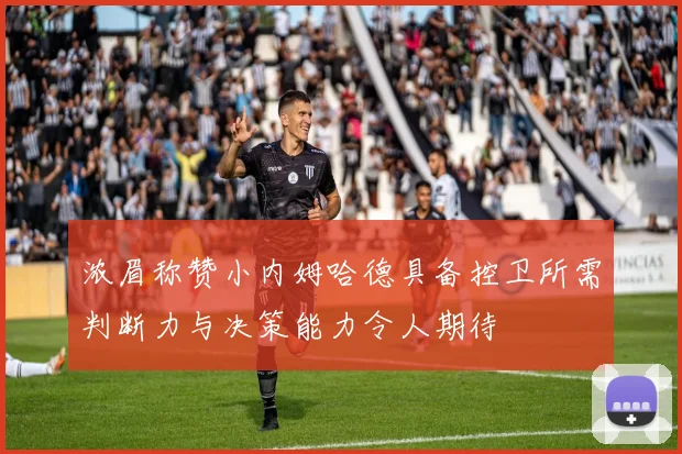 浓眉称赞小内姆哈德具备控卫所需判断力与决策能力令人期待