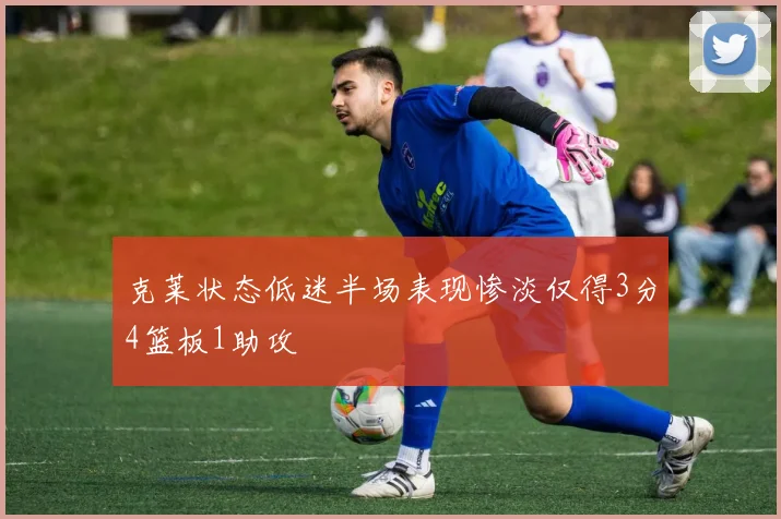 克莱状态低迷半场表现惨淡仅得3分4篮板1助攻