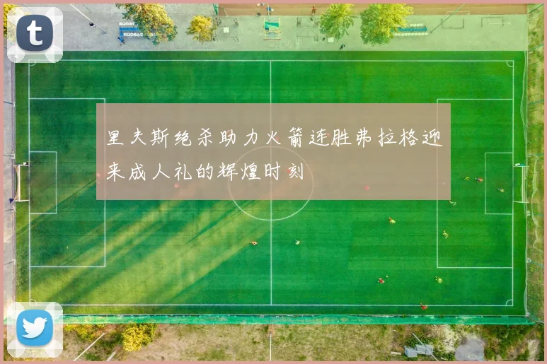 里夫斯绝杀助力火箭连胜弗拉格迎来成人礼的辉煌时刻