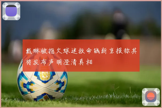 戴琳被指欠球迷救命钱新京报称其将发布声明澄清真相