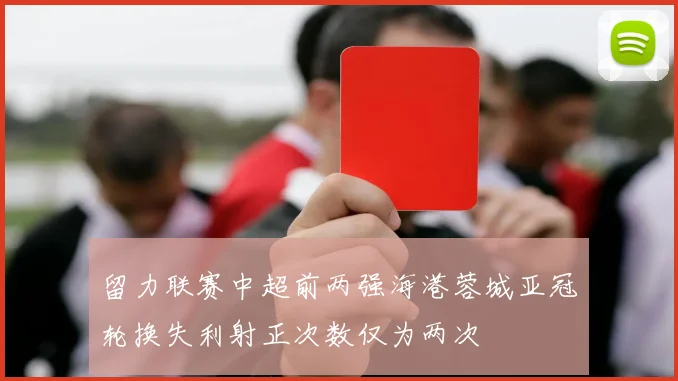 留力联赛中超前两强海港蓉城亚冠轮换失利射正次数仅为两次